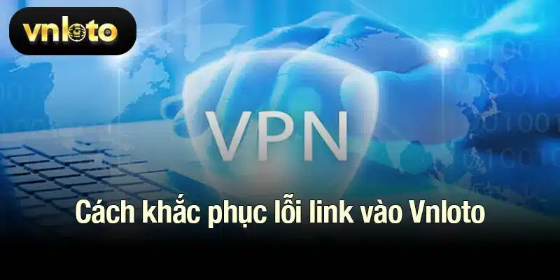 Cách khắc phục lỗi link vào Vnloto