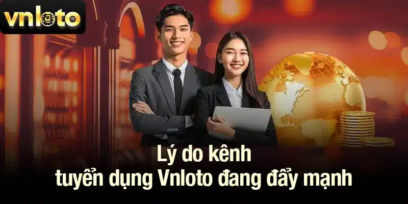 Lý do kênh tuyển dụng Vnloto đang đẩy mạnh