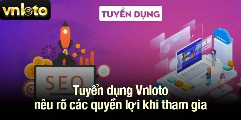 Tuyển dụng Vnloto nêu rõ các quyền lợi khi tham gia