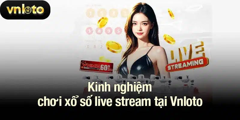 Kinh nghiệm chơi xổ số live stream tại Vnloto