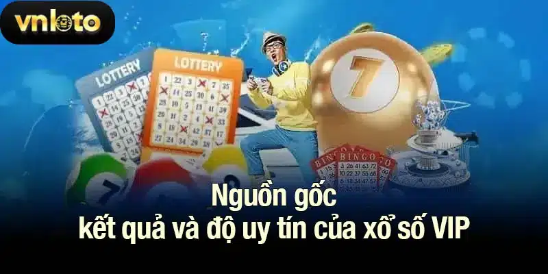 Nguồn gốc kết quả và độ uy tín của xổ số VIP